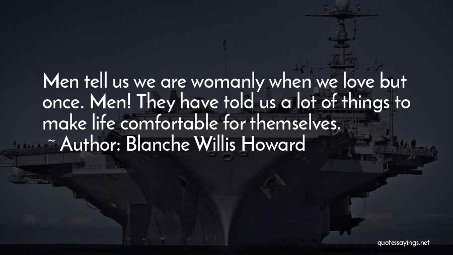 Blanche Willis Howard Quotes: Men Tell Us We Are Womanly When We Love But Once. Men! They Have Told Us A Lot Of Things
