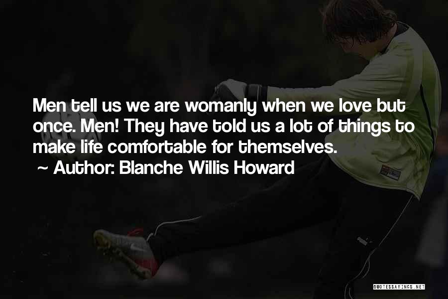 Blanche Willis Howard Quotes: Men Tell Us We Are Womanly When We Love But Once. Men! They Have Told Us A Lot Of Things