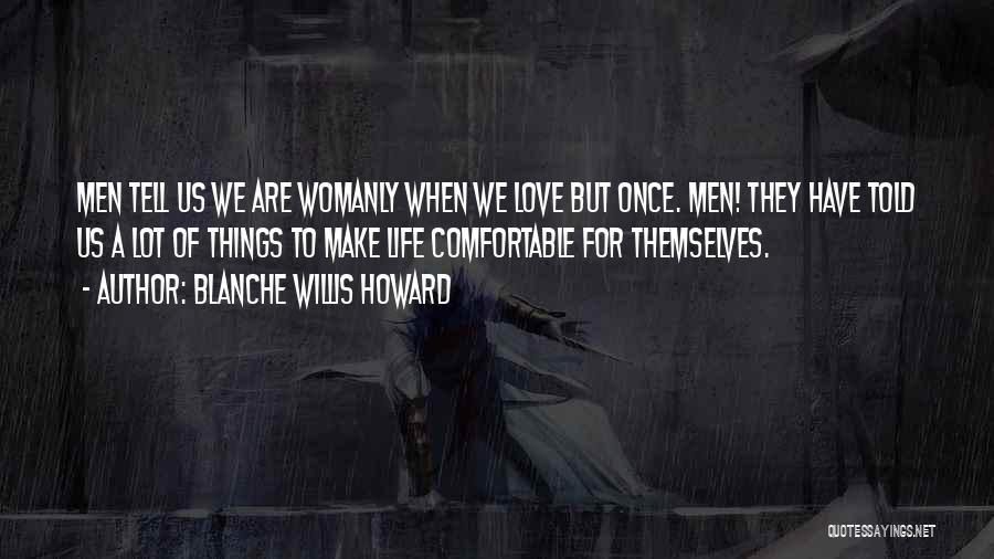 Blanche Willis Howard Quotes: Men Tell Us We Are Womanly When We Love But Once. Men! They Have Told Us A Lot Of Things