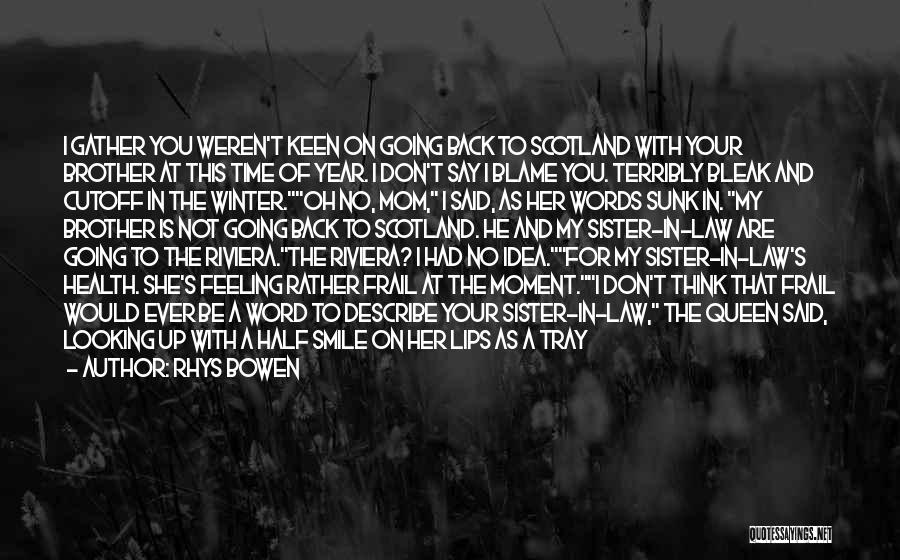 Rhys Bowen Quotes: I Gather You Weren't Keen On Going Back To Scotland With Your Brother At This Time Of Year. I Don't