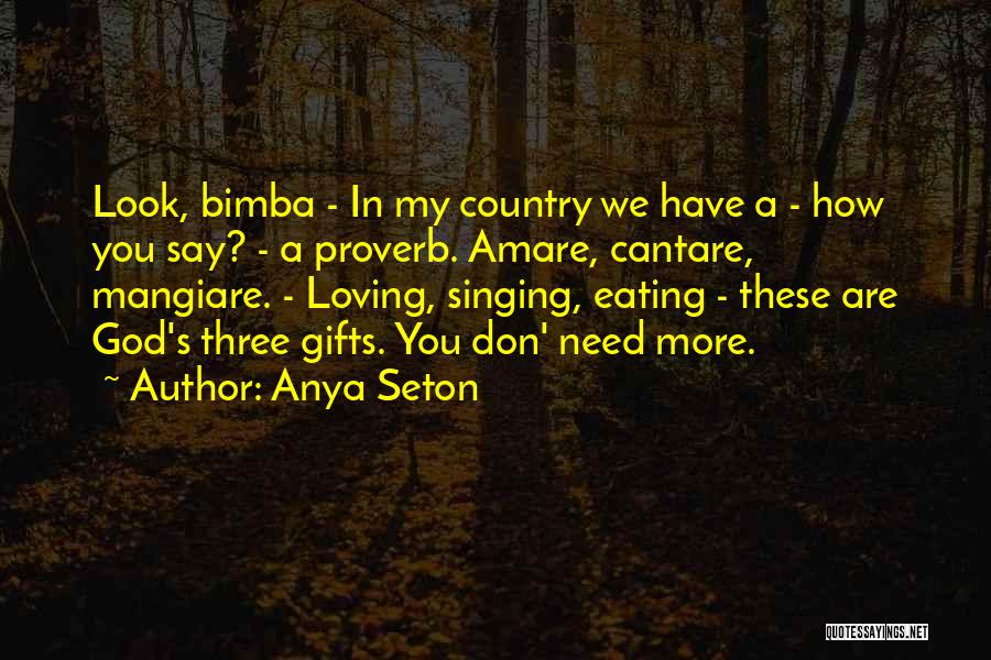 Anya Seton Quotes: Look, Bimba - In My Country We Have A - How You Say? - A Proverb. Amare, Cantare, Mangiare. -