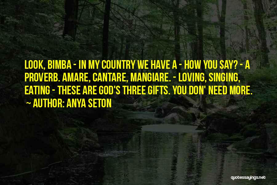 Anya Seton Quotes: Look, Bimba - In My Country We Have A - How You Say? - A Proverb. Amare, Cantare, Mangiare. -