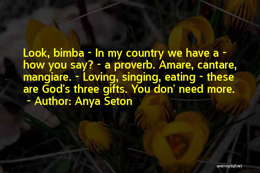 Anya Seton Quotes: Look, Bimba - In My Country We Have A - How You Say? - A Proverb. Amare, Cantare, Mangiare. -