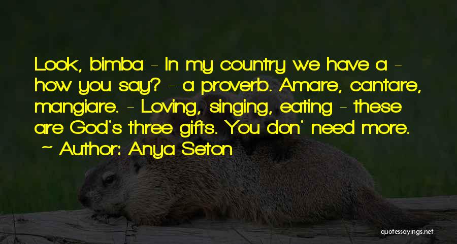 Anya Seton Quotes: Look, Bimba - In My Country We Have A - How You Say? - A Proverb. Amare, Cantare, Mangiare. -