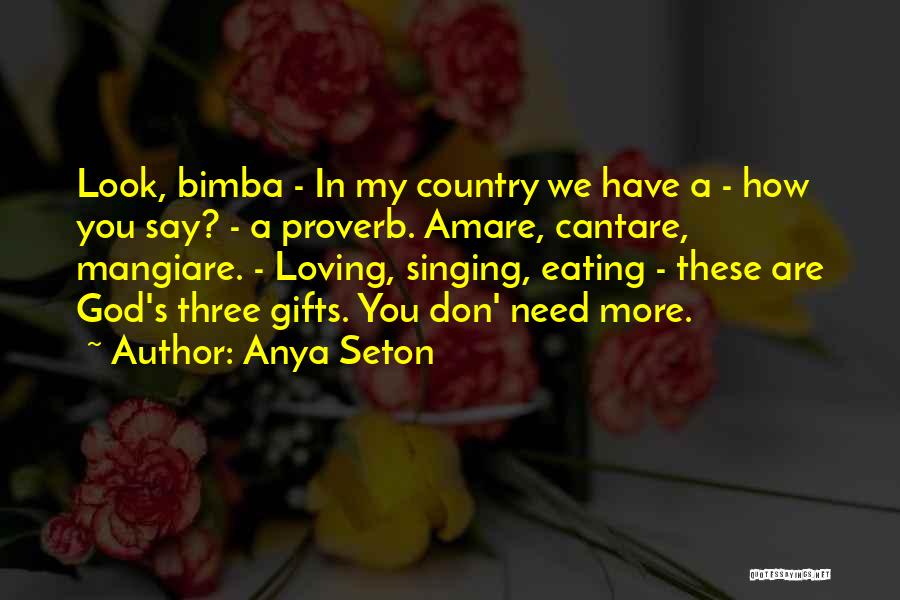 Anya Seton Quotes: Look, Bimba - In My Country We Have A - How You Say? - A Proverb. Amare, Cantare, Mangiare. -