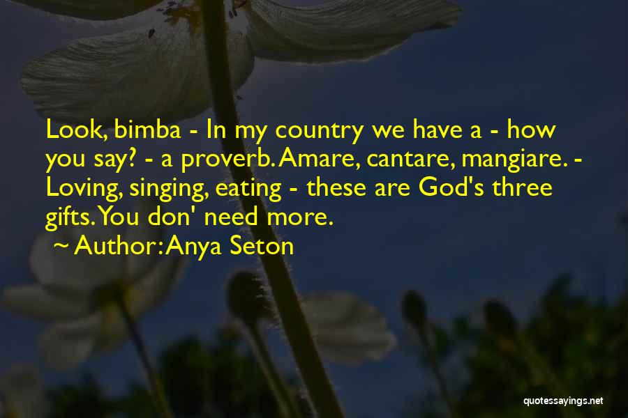 Anya Seton Quotes: Look, Bimba - In My Country We Have A - How You Say? - A Proverb. Amare, Cantare, Mangiare. -