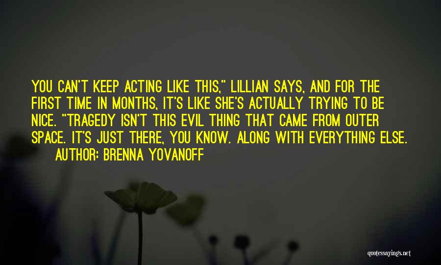 Brenna Yovanoff Quotes: You Can't Keep Acting Like This, Lillian Says, And For The First Time In Months, It's Like She's Actually Trying