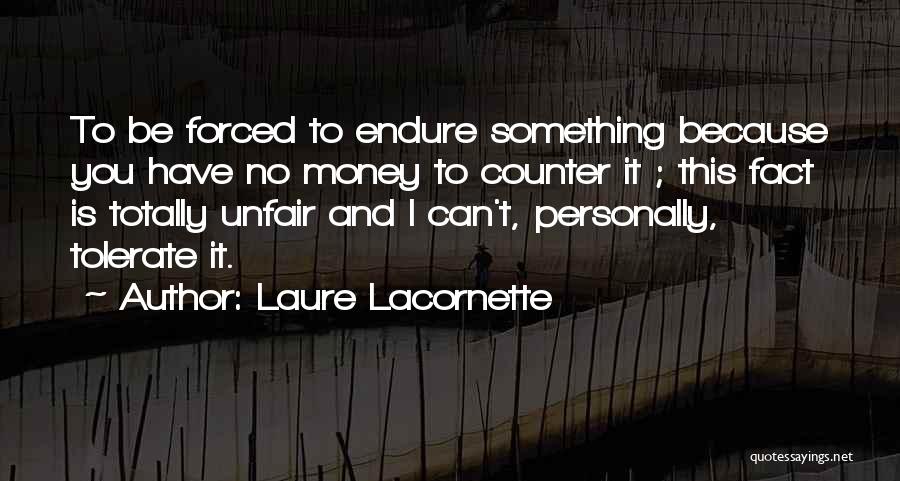 Laure Lacornette Quotes: To Be Forced To Endure Something Because You Have No Money To Counter It ; This Fact Is Totally Unfair