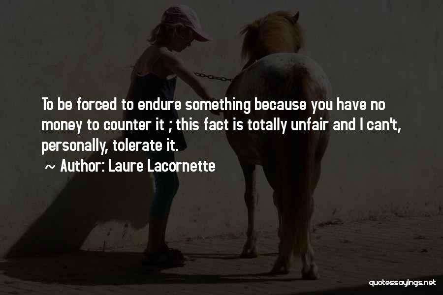 Laure Lacornette Quotes: To Be Forced To Endure Something Because You Have No Money To Counter It ; This Fact Is Totally Unfair