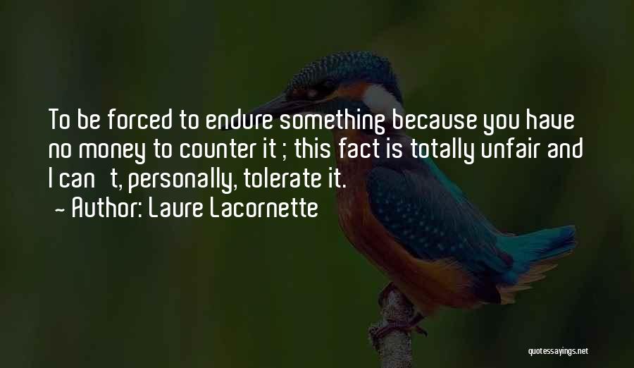 Laure Lacornette Quotes: To Be Forced To Endure Something Because You Have No Money To Counter It ; This Fact Is Totally Unfair