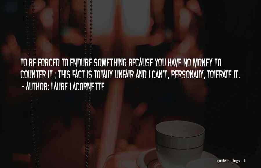 Laure Lacornette Quotes: To Be Forced To Endure Something Because You Have No Money To Counter It ; This Fact Is Totally Unfair