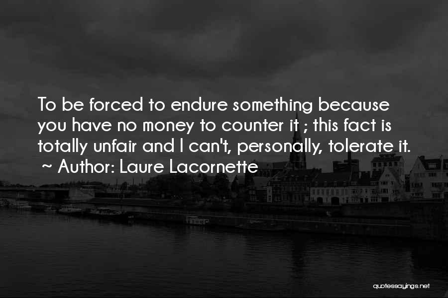 Laure Lacornette Quotes: To Be Forced To Endure Something Because You Have No Money To Counter It ; This Fact Is Totally Unfair