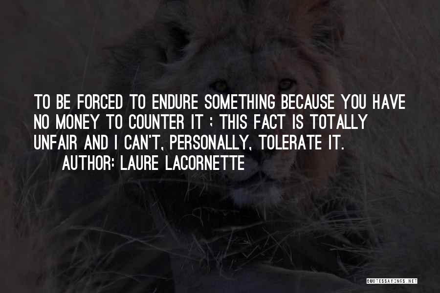 Laure Lacornette Quotes: To Be Forced To Endure Something Because You Have No Money To Counter It ; This Fact Is Totally Unfair
