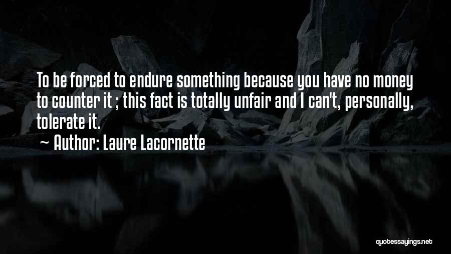 Laure Lacornette Quotes: To Be Forced To Endure Something Because You Have No Money To Counter It ; This Fact Is Totally Unfair