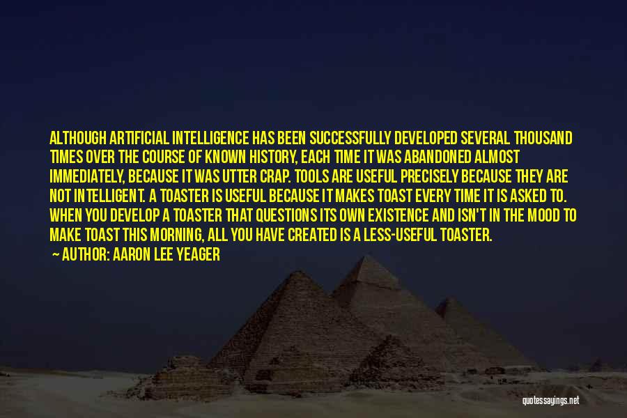 Aaron Lee Yeager Quotes: Although Artificial Intelligence Has Been Successfully Developed Several Thousand Times Over The Course Of Known History, Each Time It Was