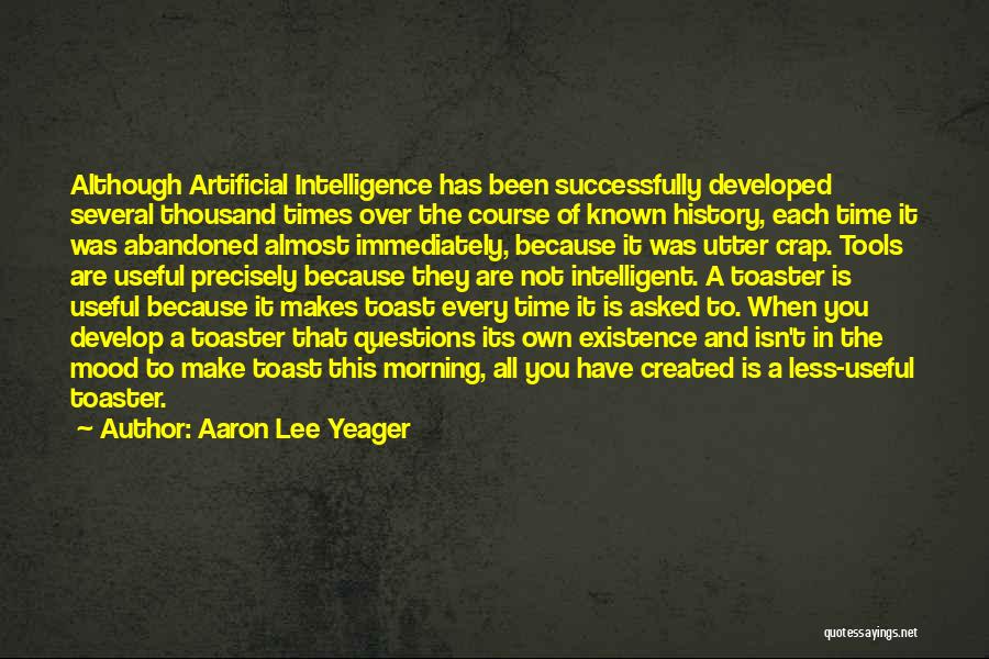 Aaron Lee Yeager Quotes: Although Artificial Intelligence Has Been Successfully Developed Several Thousand Times Over The Course Of Known History, Each Time It Was