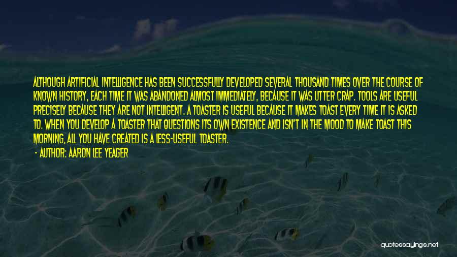 Aaron Lee Yeager Quotes: Although Artificial Intelligence Has Been Successfully Developed Several Thousand Times Over The Course Of Known History, Each Time It Was