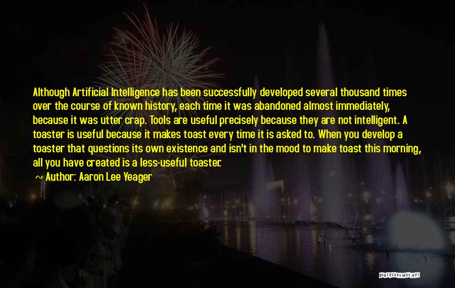 Aaron Lee Yeager Quotes: Although Artificial Intelligence Has Been Successfully Developed Several Thousand Times Over The Course Of Known History, Each Time It Was