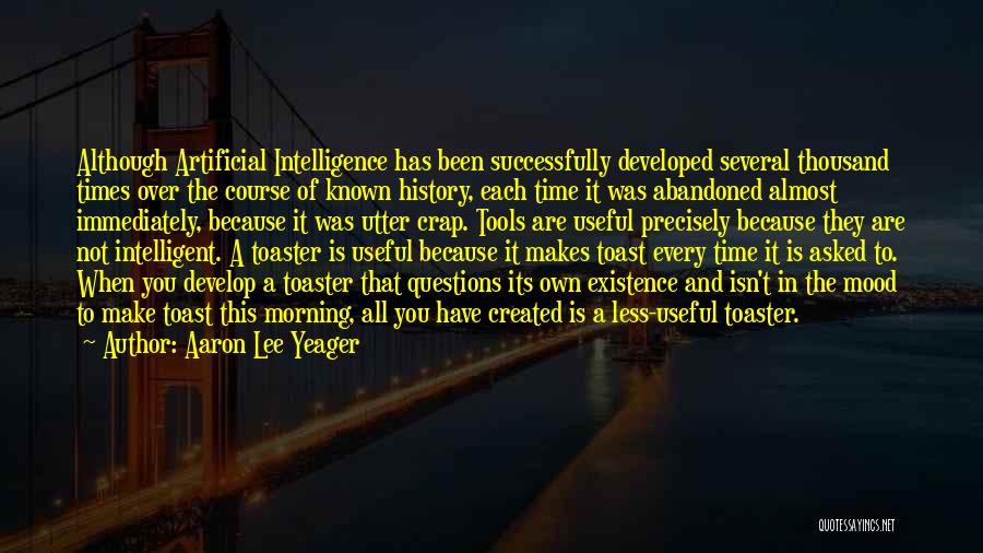 Aaron Lee Yeager Quotes: Although Artificial Intelligence Has Been Successfully Developed Several Thousand Times Over The Course Of Known History, Each Time It Was