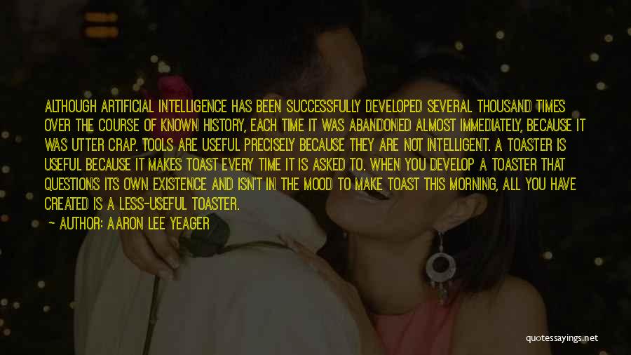 Aaron Lee Yeager Quotes: Although Artificial Intelligence Has Been Successfully Developed Several Thousand Times Over The Course Of Known History, Each Time It Was