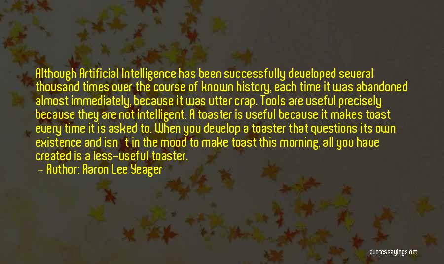 Aaron Lee Yeager Quotes: Although Artificial Intelligence Has Been Successfully Developed Several Thousand Times Over The Course Of Known History, Each Time It Was