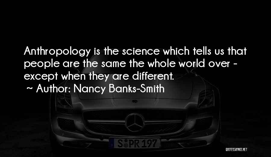 Nancy Banks-Smith Quotes: Anthropology Is The Science Which Tells Us That People Are The Same The Whole World Over - Except When They