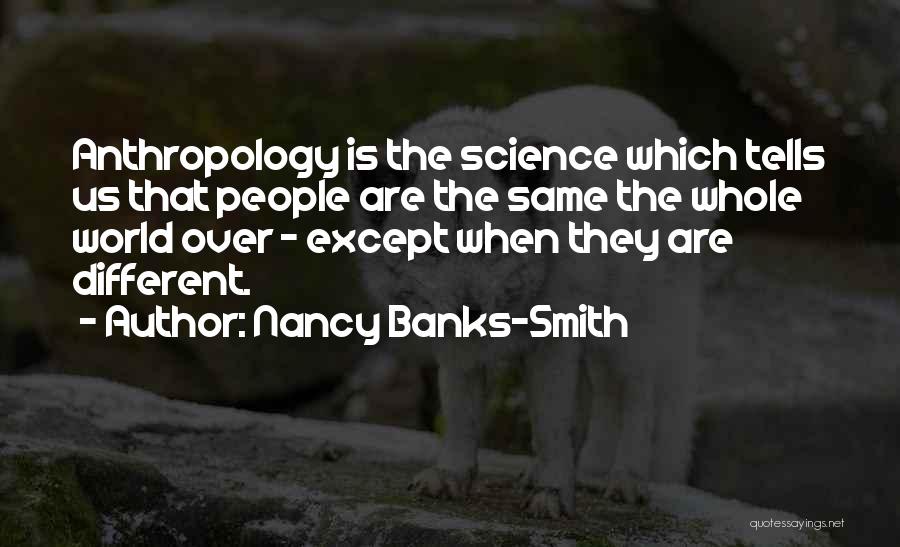 Nancy Banks-Smith Quotes: Anthropology Is The Science Which Tells Us That People Are The Same The Whole World Over - Except When They