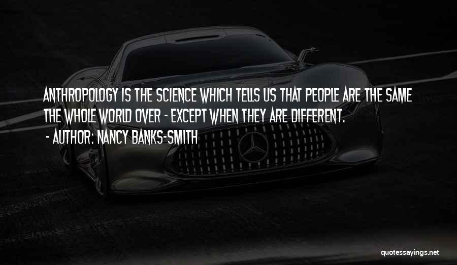 Nancy Banks-Smith Quotes: Anthropology Is The Science Which Tells Us That People Are The Same The Whole World Over - Except When They