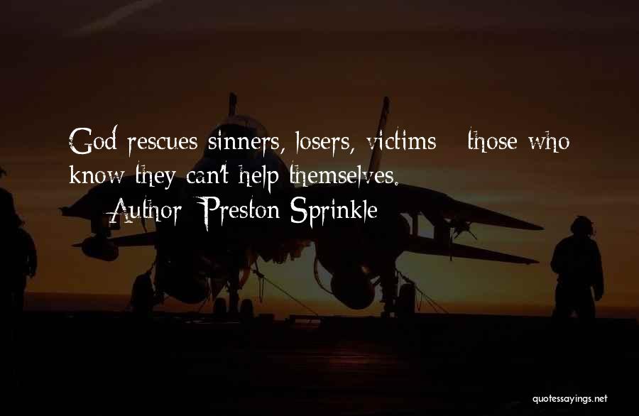 Preston Sprinkle Quotes: God Rescues Sinners, Losers, Victims - Those Who Know They Can't Help Themselves.