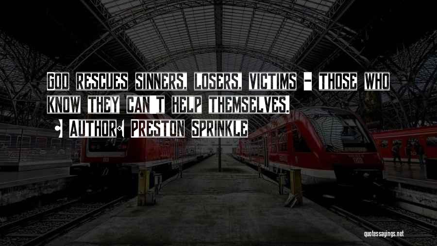 Preston Sprinkle Quotes: God Rescues Sinners, Losers, Victims - Those Who Know They Can't Help Themselves.