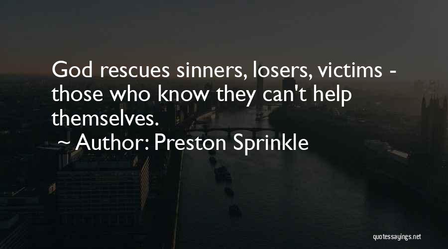 Preston Sprinkle Quotes: God Rescues Sinners, Losers, Victims - Those Who Know They Can't Help Themselves.