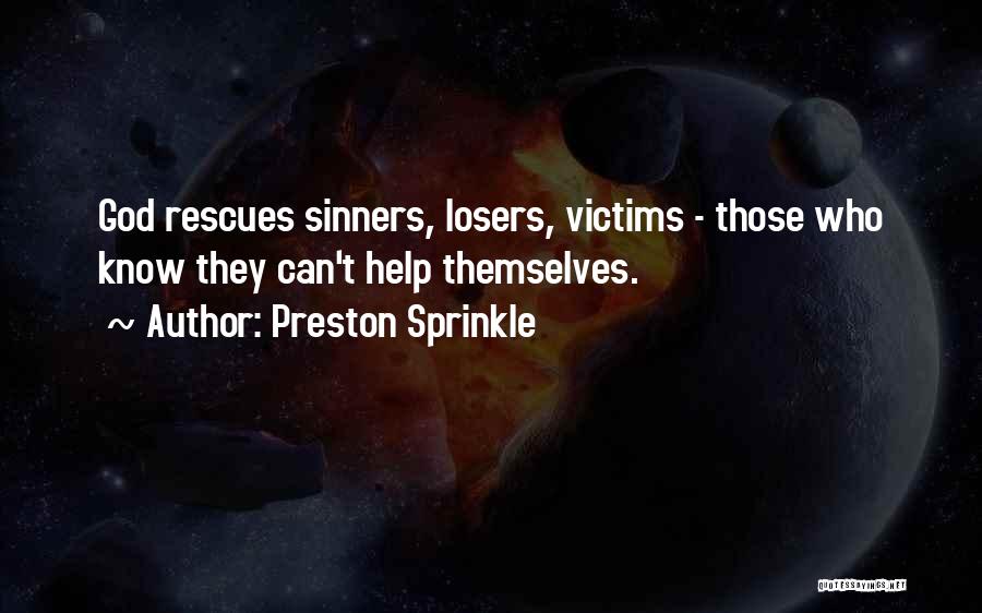 Preston Sprinkle Quotes: God Rescues Sinners, Losers, Victims - Those Who Know They Can't Help Themselves.