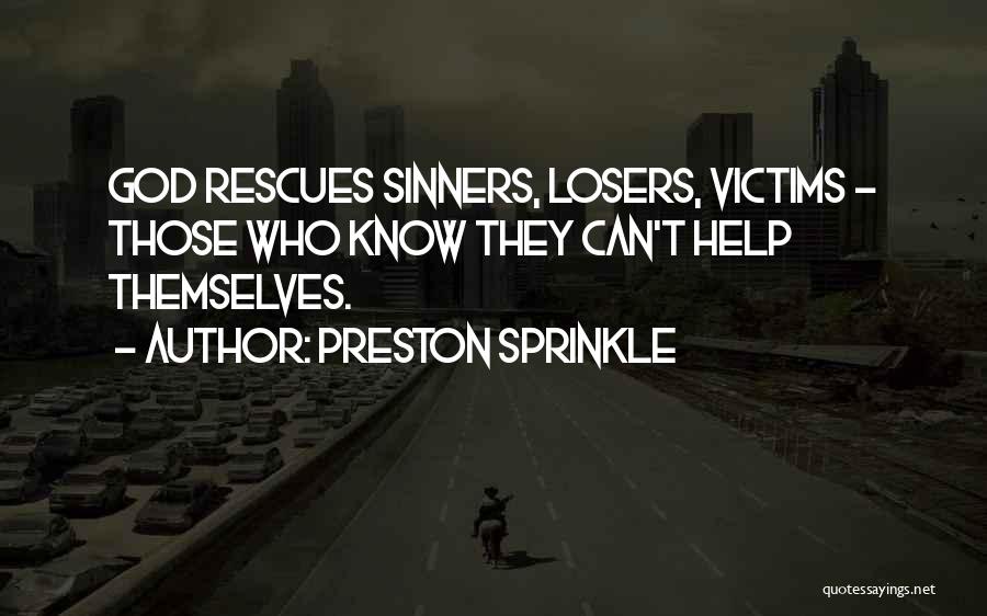 Preston Sprinkle Quotes: God Rescues Sinners, Losers, Victims - Those Who Know They Can't Help Themselves.