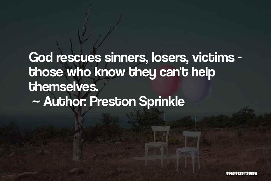 Preston Sprinkle Quotes: God Rescues Sinners, Losers, Victims - Those Who Know They Can't Help Themselves.