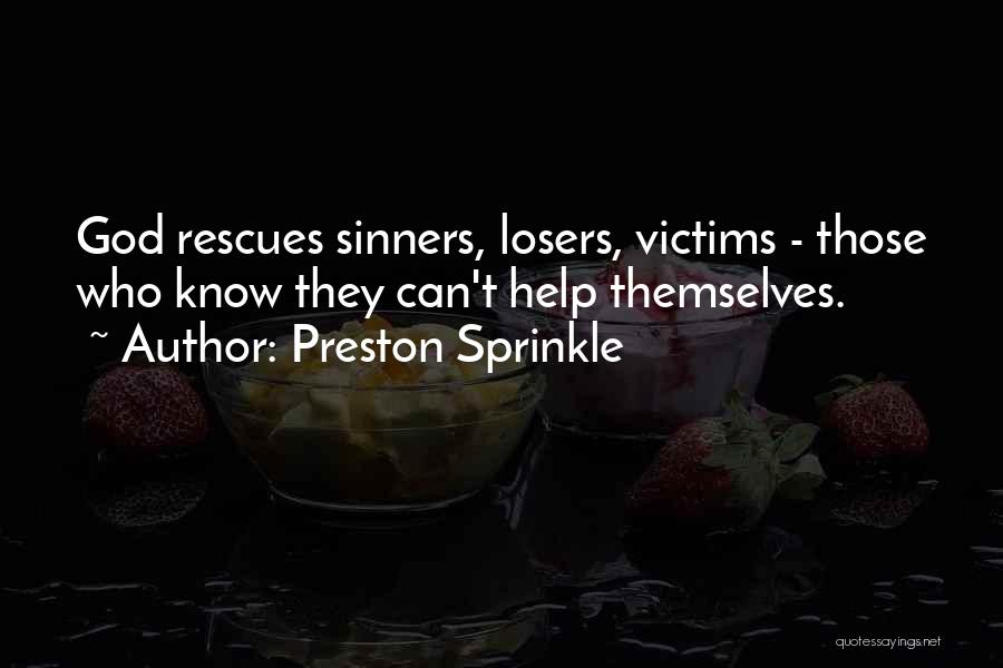 Preston Sprinkle Quotes: God Rescues Sinners, Losers, Victims - Those Who Know They Can't Help Themselves.