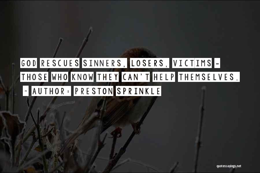 Preston Sprinkle Quotes: God Rescues Sinners, Losers, Victims - Those Who Know They Can't Help Themselves.