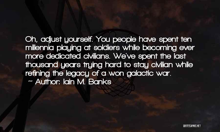 Iain M. Banks Quotes: Oh, Adjust Yourself. You People Have Spent Ten Millennia Playing At Soldiers While Becoming Ever More Dedicated Civilians. We've Spent