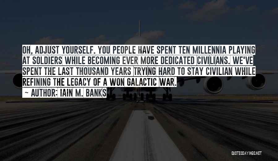 Iain M. Banks Quotes: Oh, Adjust Yourself. You People Have Spent Ten Millennia Playing At Soldiers While Becoming Ever More Dedicated Civilians. We've Spent