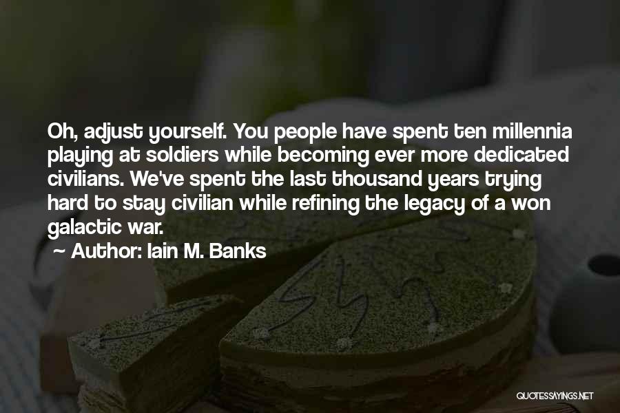 Iain M. Banks Quotes: Oh, Adjust Yourself. You People Have Spent Ten Millennia Playing At Soldiers While Becoming Ever More Dedicated Civilians. We've Spent