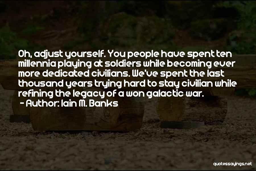 Iain M. Banks Quotes: Oh, Adjust Yourself. You People Have Spent Ten Millennia Playing At Soldiers While Becoming Ever More Dedicated Civilians. We've Spent