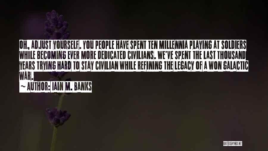Iain M. Banks Quotes: Oh, Adjust Yourself. You People Have Spent Ten Millennia Playing At Soldiers While Becoming Ever More Dedicated Civilians. We've Spent
