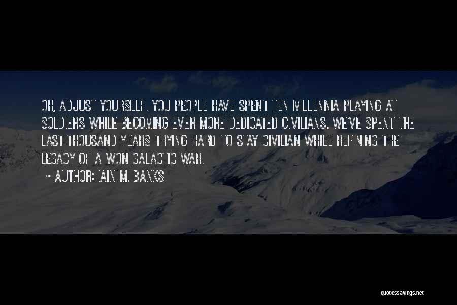 Iain M. Banks Quotes: Oh, Adjust Yourself. You People Have Spent Ten Millennia Playing At Soldiers While Becoming Ever More Dedicated Civilians. We've Spent