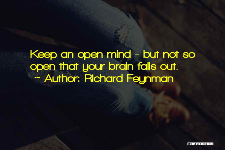 Richard Feynman Quotes: Keep An Open Mind - But Not So Open That Your Brain Falls Out.