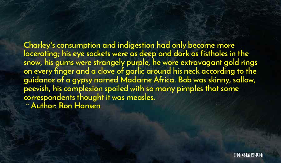 Ron Hansen Quotes: Charley's Consumption And Indigestion Had Only Become More Lacerating; His Eye Sockets Were As Deep And Dark As Fistholes In