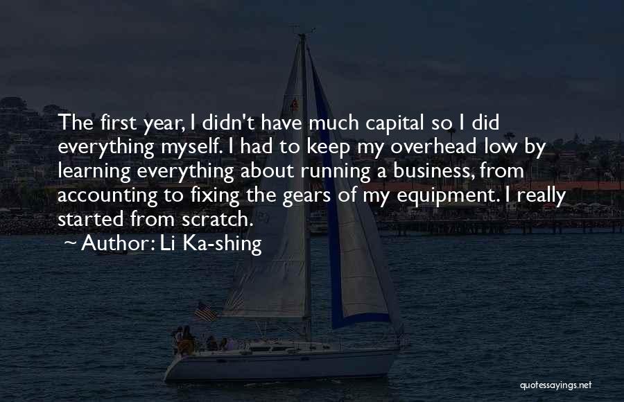 Li Ka-shing Quotes: The First Year, I Didn't Have Much Capital So I Did Everything Myself. I Had To Keep My Overhead Low