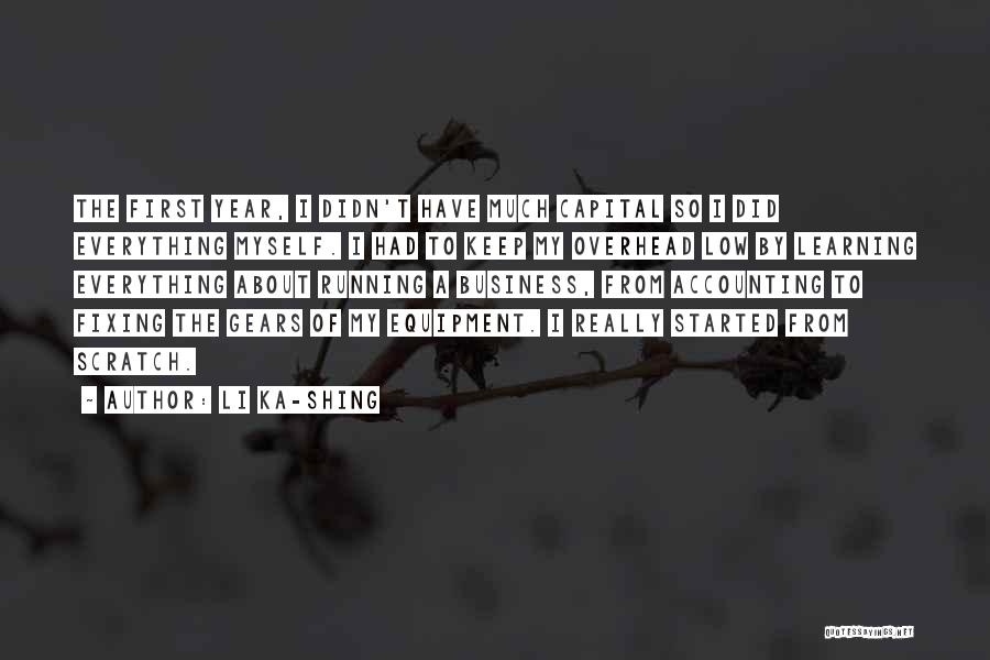 Li Ka-shing Quotes: The First Year, I Didn't Have Much Capital So I Did Everything Myself. I Had To Keep My Overhead Low