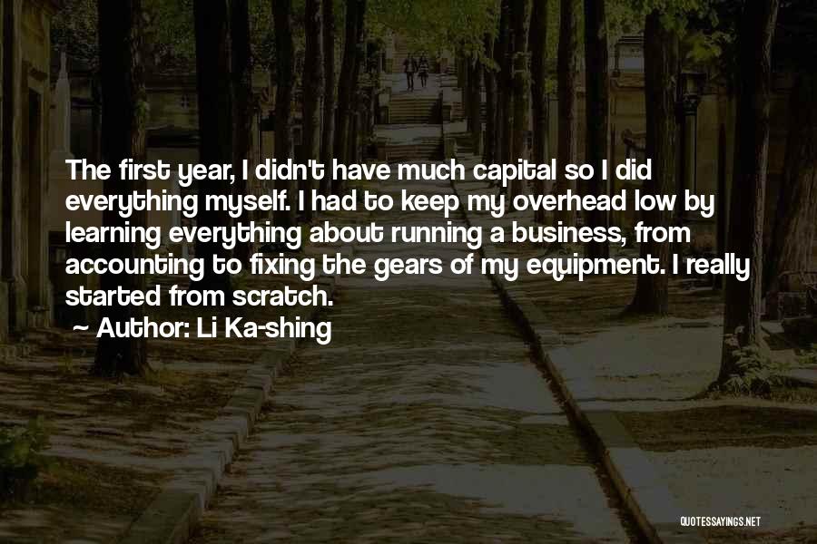 Li Ka-shing Quotes: The First Year, I Didn't Have Much Capital So I Did Everything Myself. I Had To Keep My Overhead Low