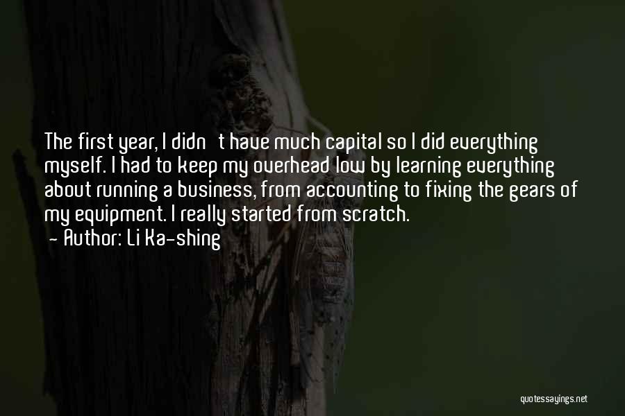 Li Ka-shing Quotes: The First Year, I Didn't Have Much Capital So I Did Everything Myself. I Had To Keep My Overhead Low