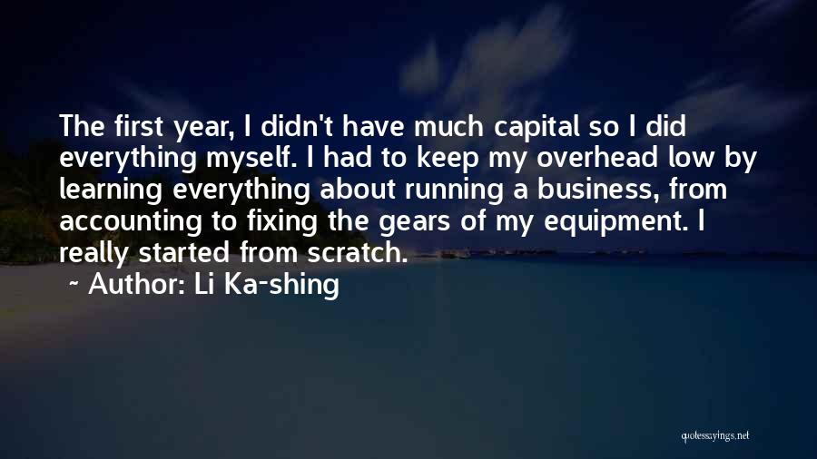 Li Ka-shing Quotes: The First Year, I Didn't Have Much Capital So I Did Everything Myself. I Had To Keep My Overhead Low