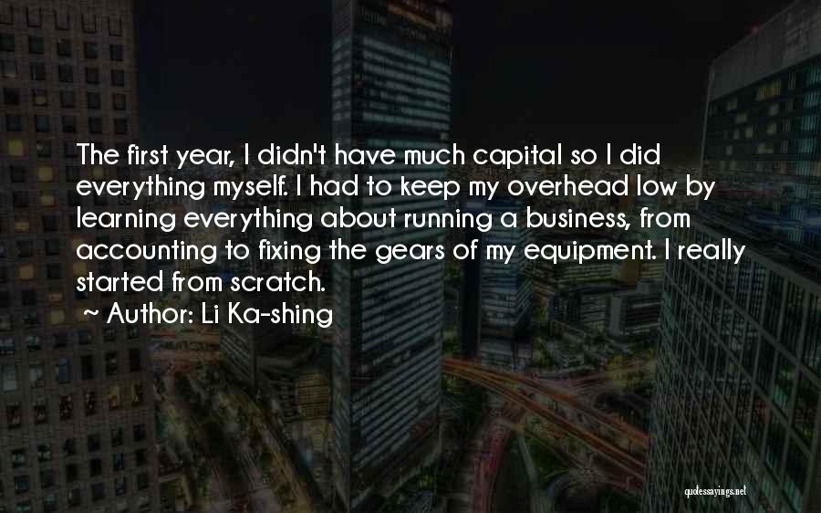 Li Ka-shing Quotes: The First Year, I Didn't Have Much Capital So I Did Everything Myself. I Had To Keep My Overhead Low